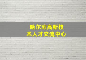 哈尔滨高新技术人才交流中心