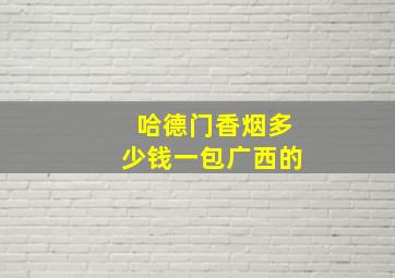 哈德门香烟多少钱一包广西的