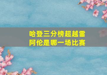 哈登三分榜超越雷阿伦是哪一场比赛