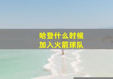 哈登什么时候加入火箭球队