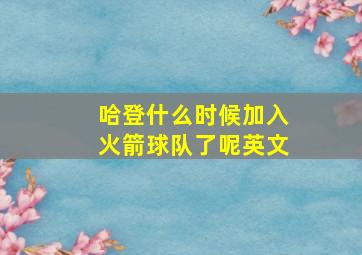 哈登什么时候加入火箭球队了呢英文