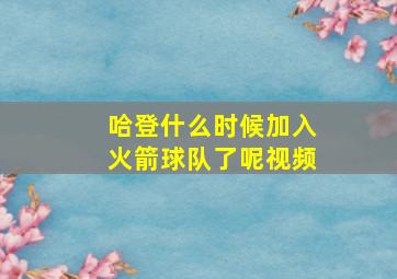 哈登什么时候加入火箭球队了呢视频