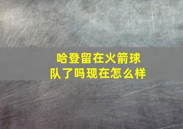 哈登留在火箭球队了吗现在怎么样