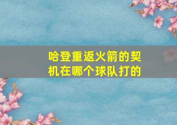 哈登重返火箭的契机在哪个球队打的