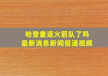 哈登重返火箭队了吗最新消息新闻报道视频