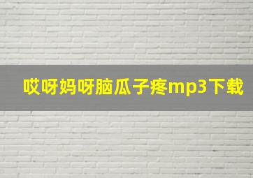 哎呀妈呀脑瓜子疼mp3下载