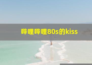 哔哩哔哩80s的kiss