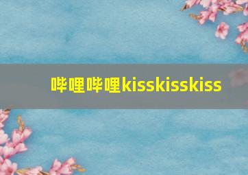 哔哩哔哩kisskisskiss