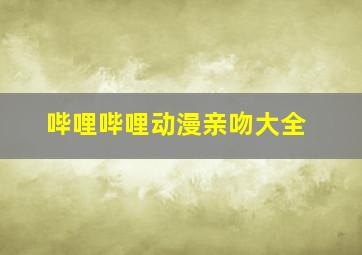 哔哩哔哩动漫亲吻大全