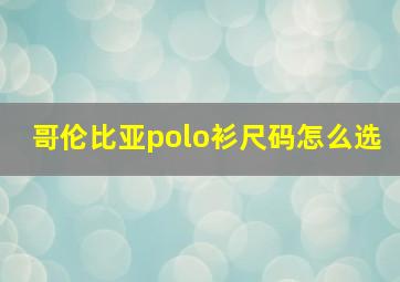 哥伦比亚polo衫尺码怎么选