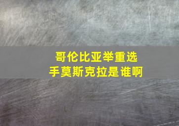 哥伦比亚举重选手莫斯克拉是谁啊