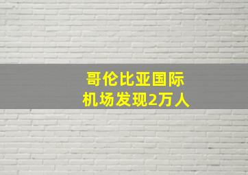 哥伦比亚国际机场发现2万人