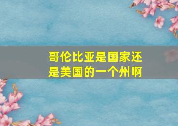 哥伦比亚是国家还是美国的一个州啊