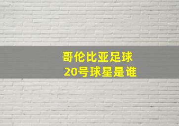 哥伦比亚足球20号球星是谁