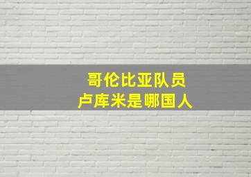 哥伦比亚队员卢库米是哪国人