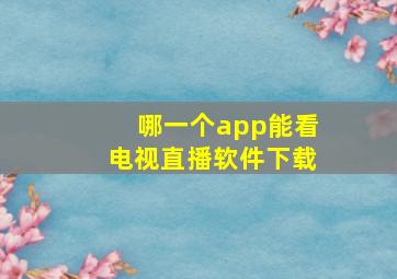 哪一个app能看电视直播软件下载