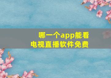 哪一个app能看电视直播软件免费