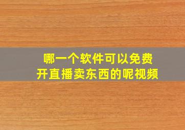 哪一个软件可以免费开直播卖东西的呢视频