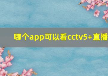 哪个app可以看cctv5+直播