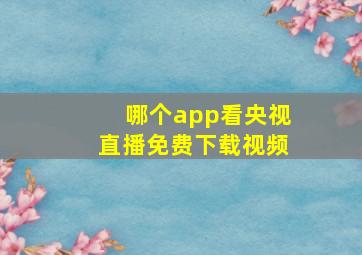 哪个app看央视直播免费下载视频