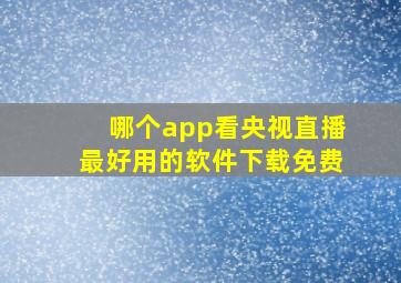 哪个app看央视直播最好用的软件下载免费