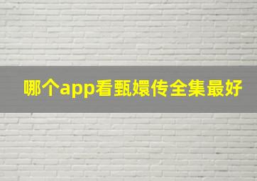 哪个app看甄嬛传全集最好