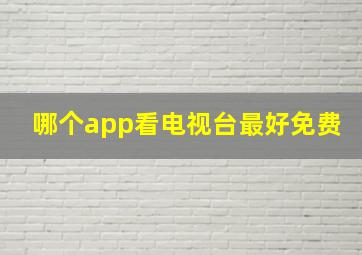 哪个app看电视台最好免费