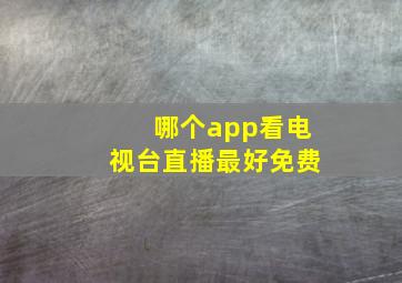 哪个app看电视台直播最好免费