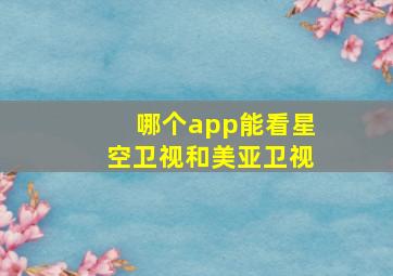 哪个app能看星空卫视和美亚卫视