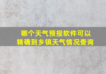 哪个天气预报软件可以精确到乡镇天气情况查询