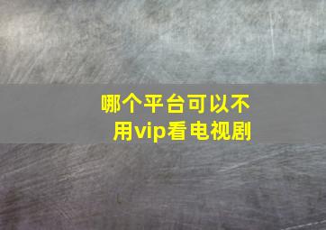 哪个平台可以不用vip看电视剧