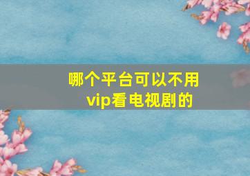 哪个平台可以不用vip看电视剧的