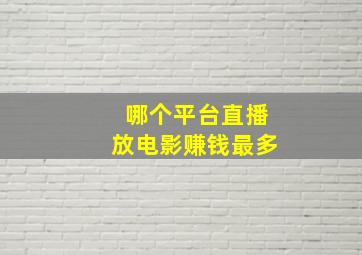 哪个平台直播放电影赚钱最多