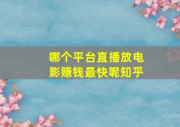 哪个平台直播放电影赚钱最快呢知乎