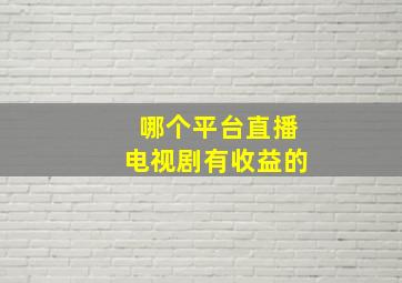 哪个平台直播电视剧有收益的