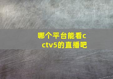 哪个平台能看cctv5的直播吧