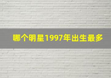 哪个明星1997年出生最多