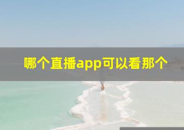 哪个直播app可以看那个