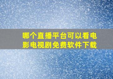 哪个直播平台可以看电影电视剧免费软件下载