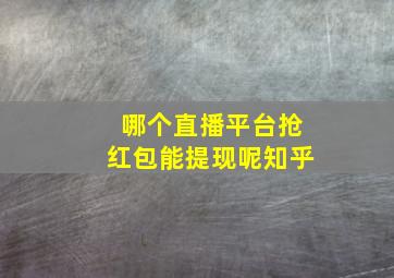 哪个直播平台抢红包能提现呢知乎