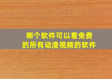 哪个软件可以看免费的所有动漫视频的软件