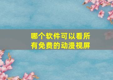 哪个软件可以看所有免费的动漫视屏