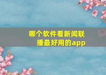 哪个软件看新闻联播最好用的app