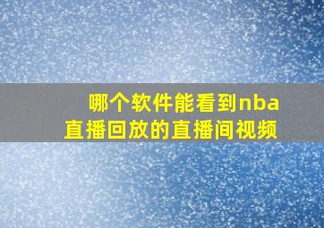 哪个软件能看到nba直播回放的直播间视频