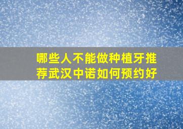 哪些人不能做种植牙推荐武汉中诺如何预约好