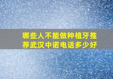 哪些人不能做种植牙推荐武汉中诺电话多少好