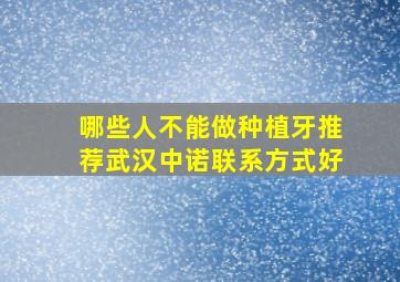 哪些人不能做种植牙推荐武汉中诺联系方式好