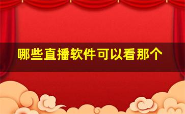 哪些直播软件可以看那个