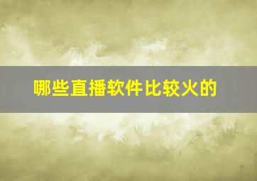 哪些直播软件比较火的