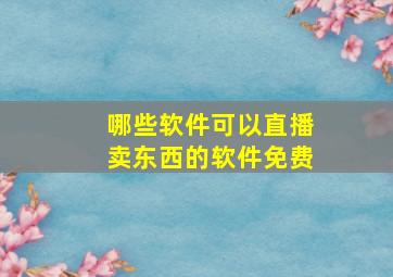 哪些软件可以直播卖东西的软件免费